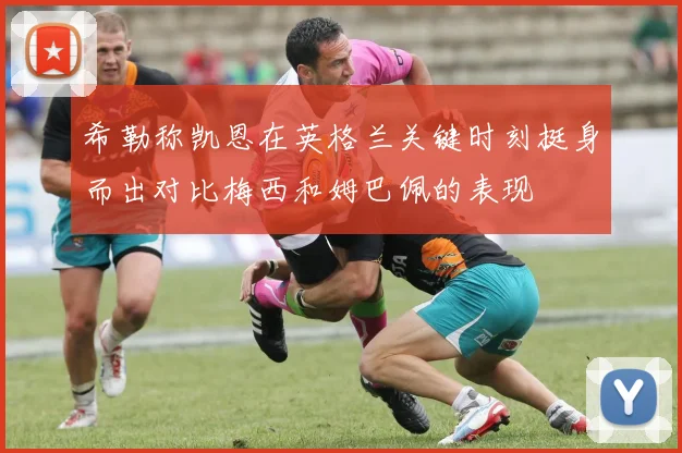 希勒称凯恩在英格兰关键时刻挺身而出对比梅西和姆巴佩的表现