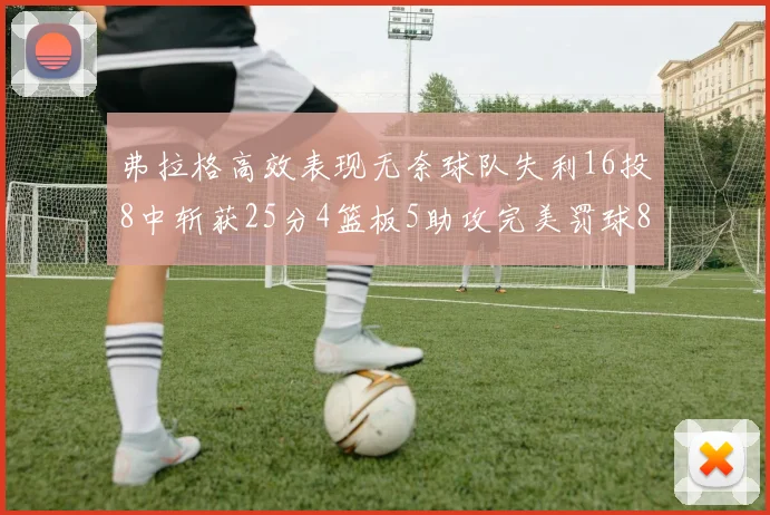 弗拉格高效表现无奈球队失利16投8中斩获25分4篮板5助攻完美罚球8中8
