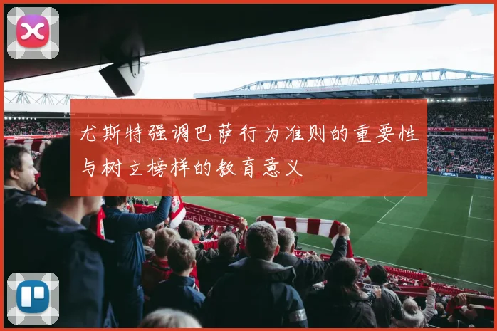 尤斯特强调巴萨行为准则的重要性与树立榜样的教育意义