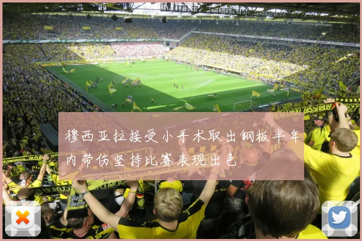 穆西亚拉接受小手术取出钢板半年内带伤坚持比赛表现出色