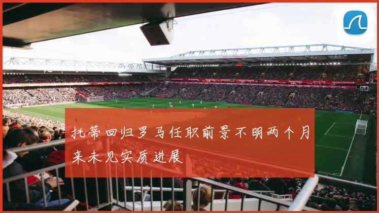 托蒂回归罗马任职前景不明两个月来未见实质进展