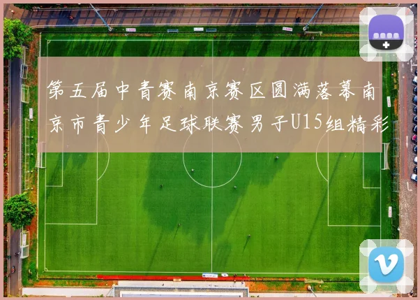 第五届中青赛南京赛区圆满落幕南京市青少年足球联赛男子U15组精彩回顾