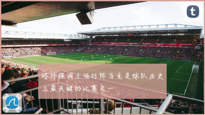 塔帅强调主场对阵马竞是球队历史上最关键的比赛之一
