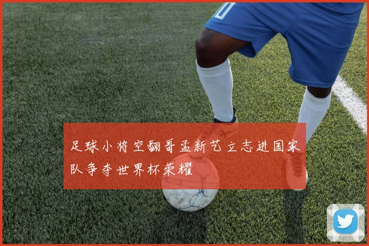 足球小将空翻哥孟新艺立志进国家队争夺世界杯荣耀