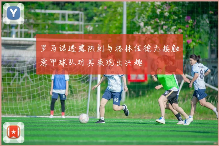 罗马诺透露热刺与格林伍德无接触意甲球队对其表现出兴趣
