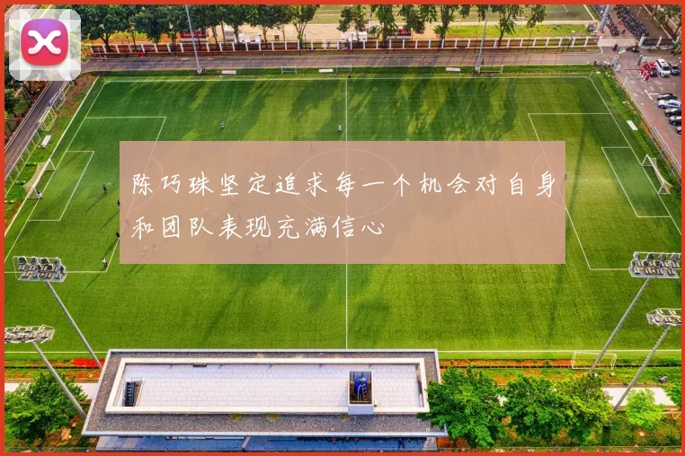 陈巧珠坚定追求每一个机会对自身和团队表现充满信心