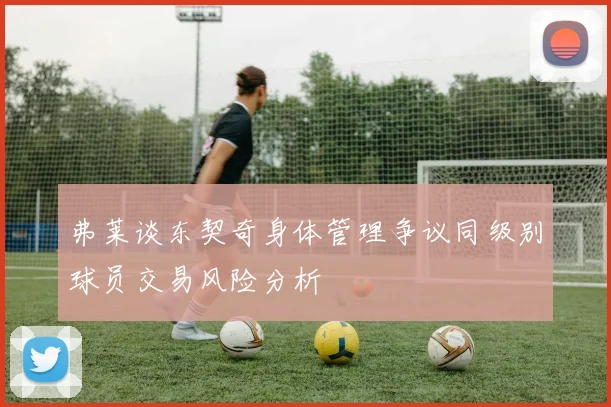 弗莱谈东契奇身体管理争议同级别球员交易风险分析