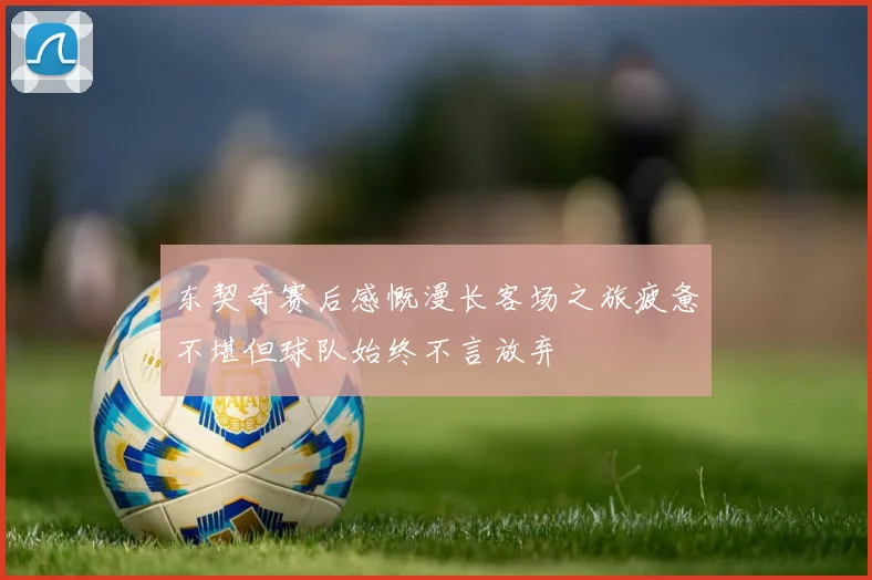 东契奇赛后感慨漫长客场之旅疲惫不堪但球队始终不言放弃
