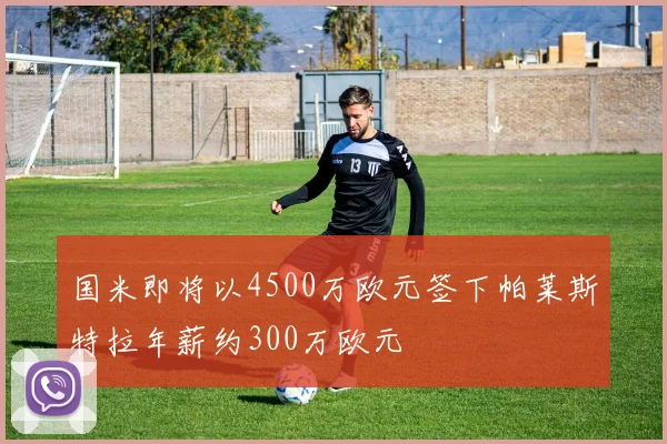 国米即将以4500万欧元签下帕莱斯特拉年薪约300万欧元