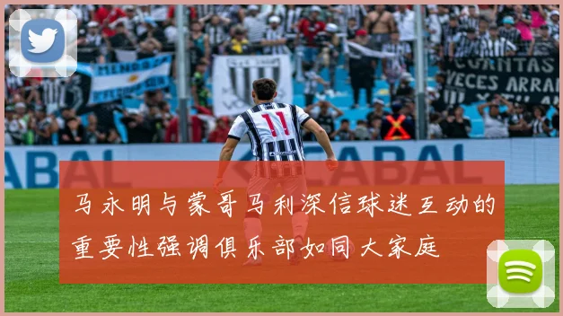 马永明与蒙哥马利深信球迷互动的重要性强调俱乐部如同大家庭
